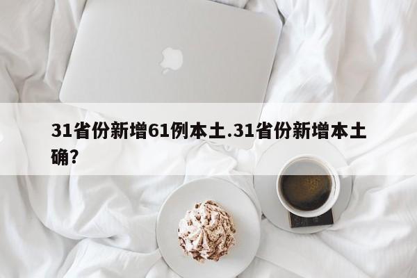 31省份新增61例本土.31省份新增本土确?