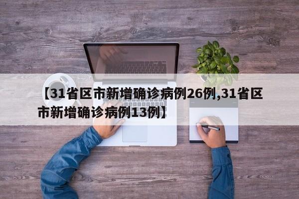 【31省区市新增确诊病例26例,31省区市新增确诊病例13例】